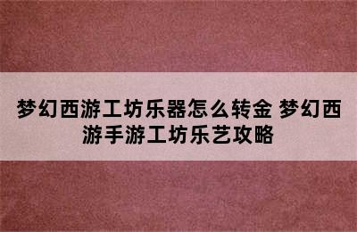 梦幻西游工坊乐器怎么转金 梦幻西游手游工坊乐艺攻略